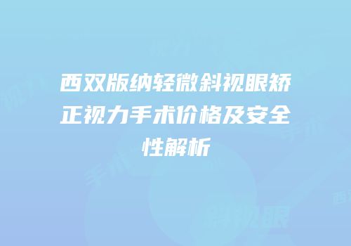 西双版纳轻微斜视眼矫正视力手术价格及安全性解析