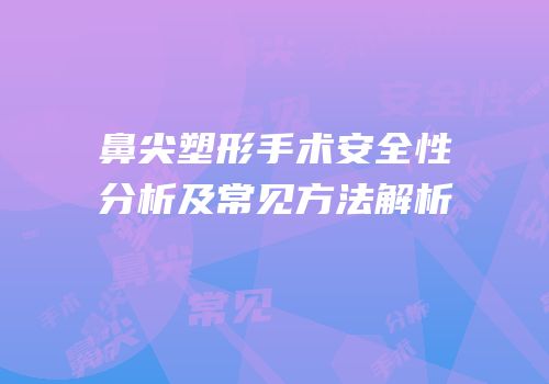 鼻尖塑形手术安全性分析及常见方法解析