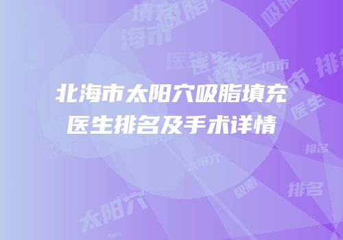 北海市太阳穴吸脂填充医生排名及手术详情