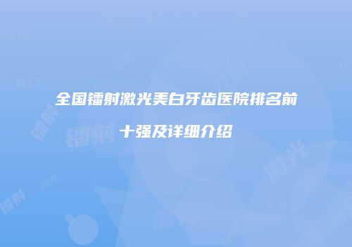 全国镭射激光美白牙齿医院排名前十强及详细介绍