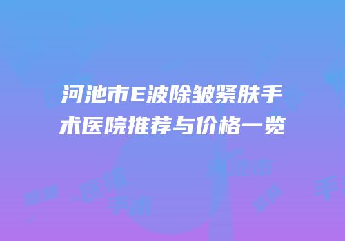 河池市E波除皱紧肤手术医院推荐与价格一览