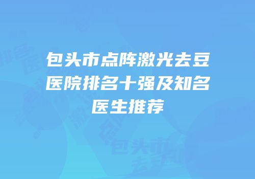 包头市点阵激光去豆医院排名十强及知名医生推荐