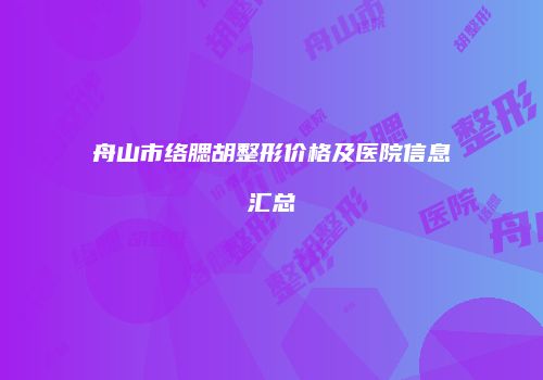 舟山市络腮胡整形价格及医院信息汇总