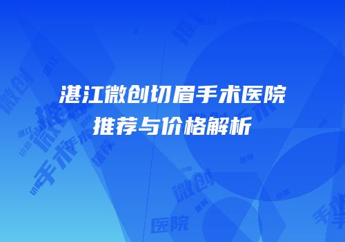 湛江微创切眉手术医院推荐与价格解析