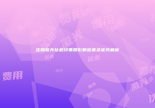 沈阳激光祛痘印费用影响因素及优势解析