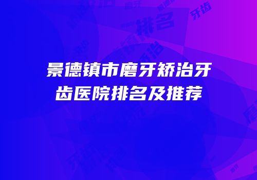 景德镇市磨牙矫治牙齿医院排名及推荐