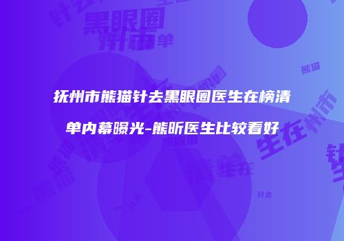 抚州市熊猫针去黑眼圈医生在榜清单内幕曝光-熊昕医生比较看好