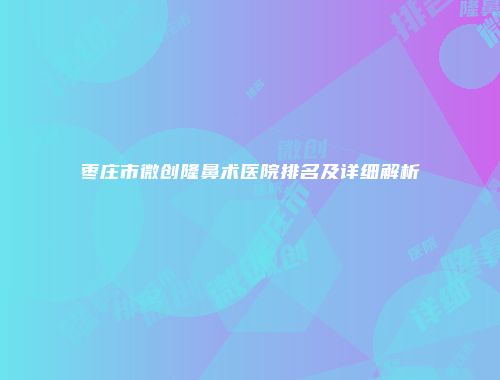 枣庄市微创隆鼻术医院排名及详细解析