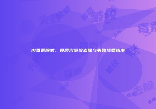肉毒素除皱：鼻唇沟皱纹去除与失败修复指南
