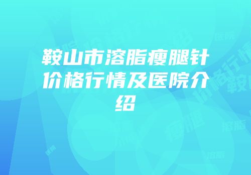 鞍山市溶脂瘦腿针价格行情及医院介绍
