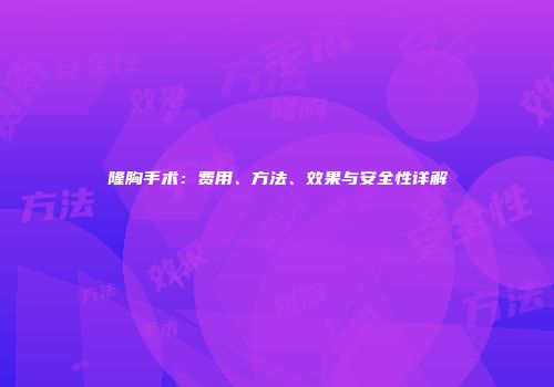 隆胸手术：费用、方法、效果与安全性详解