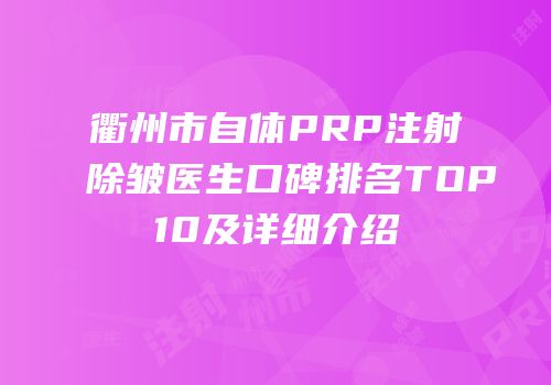 衢州市自体PRP注射除皱医生口碑排名TOP10及详细介绍