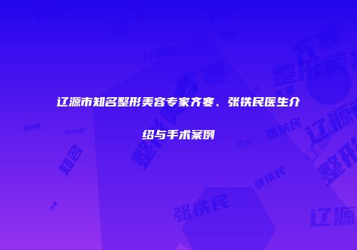 辽源市知名整形美容专家齐寒、张铁民医生介绍与手术案例