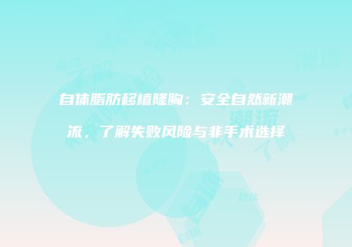 自体脂肪移植隆胸：安全自然新潮流，了解失败风险与非手术选择