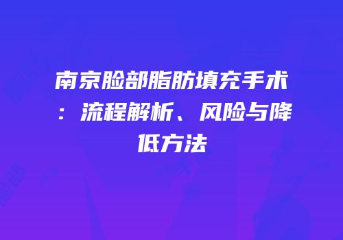 南京脸部脂肪填充手术：流程解析、风险与降低方法