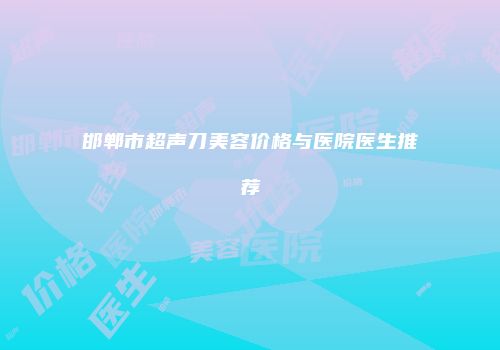 邯郸市超声刀美容价格与医院医生推荐