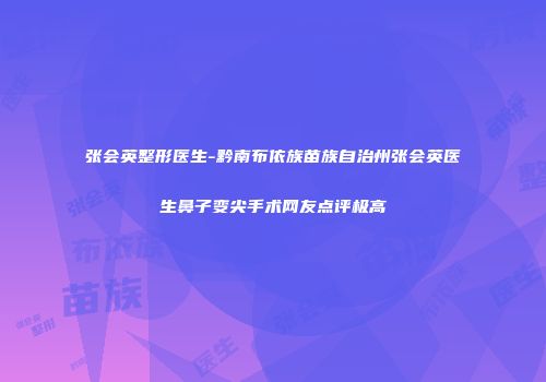 张会英整形医生-黔南布依族苗族自治州张会英医生鼻子变尖手术网友点评极高