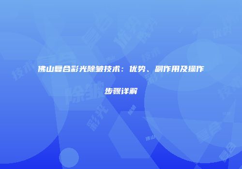 佛山复合彩光除皱技术：优势、副作用及操作步骤详解