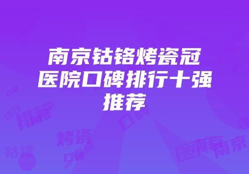 南京钴铬烤瓷冠医院口碑排行十强推荐
