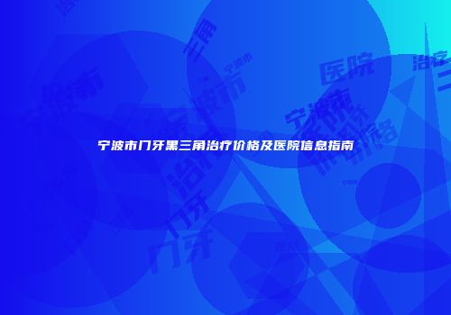 宁波市门牙黑三角治疗价格及医院信息指南