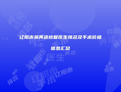 辽阳市鼻再造修复医生排名及手术价格信息汇总