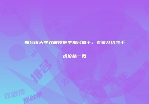 邢台市天生双眼皮医生排名前十：专家介绍与手术价格一览