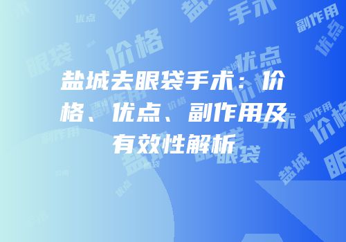 盐城去眼袋手术：价格、优点、副作用及有效性解析