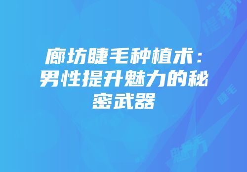 廊坊睫毛种植术：男性提升魅力的秘密武器