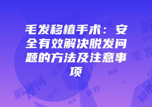 毛发移植手术：安全有效解决脱发问题的方法及注意事项