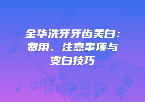金华洗牙牙齿美白：费用、注意事项与变白技巧