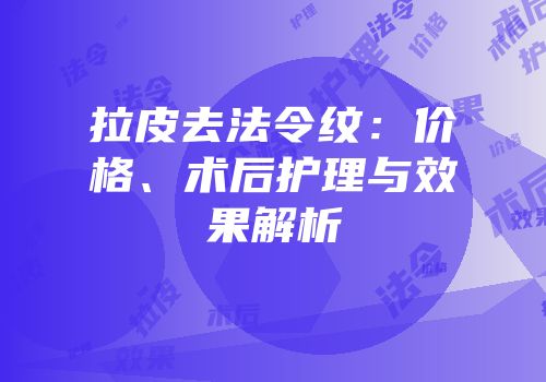 拉皮去法令纹：价格、术后护理与效果解析