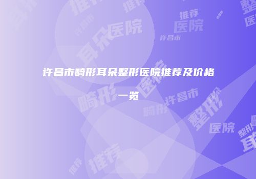 许昌市畸形耳朵整形医院推荐及价格一览