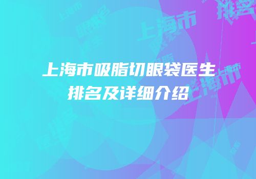 上海市吸脂切眼袋医生排名及详细介绍