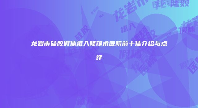 龙岩市硅胶假体植入隆颏术医院前十佳介绍与点评