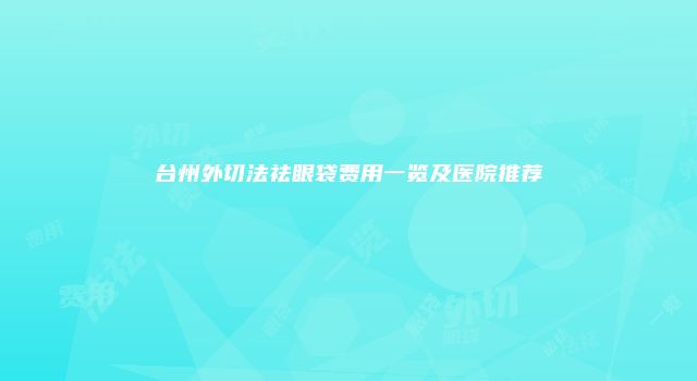 台州外切法祛眼袋费用一览及医院推荐
