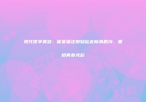 现代医学美容：保妥适注射轻松去除鼻唇沟，重拾青春光彩