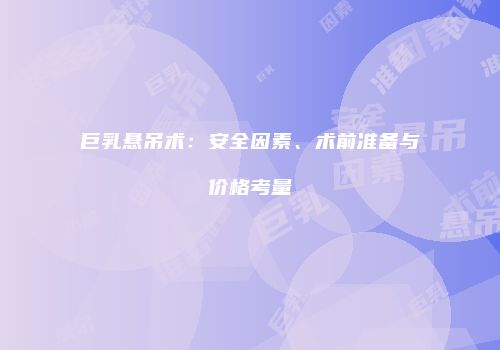 巨乳悬吊术：安全因素、术前准备与价格考量