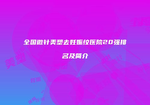 全国微针美塑去妊娠纹医院20强排名及简介