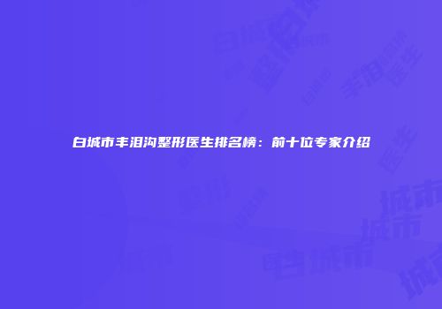 白城市丰泪沟整形医生排名榜：前十位专家介绍