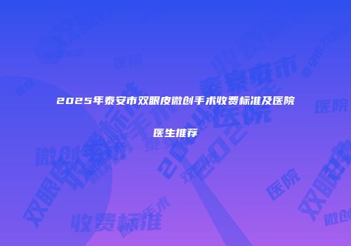 2025年泰安市双眼皮微创手术收费标准及医院医生推荐
