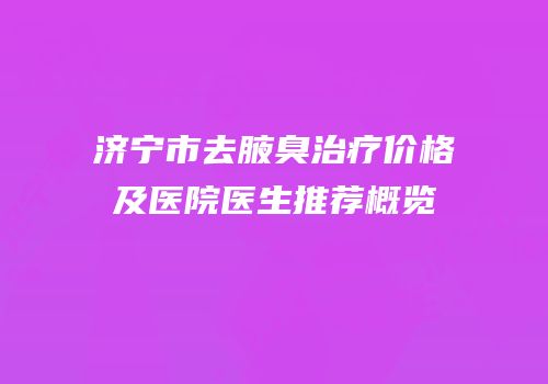 济宁市去腋臭治疗价格及医院医生推荐概览