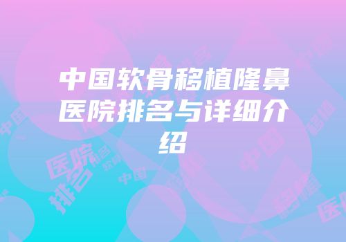 中国软骨移植隆鼻医院排名与详细介绍