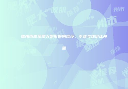 德州市咬肌肥大整形医院推荐：专业与性价比并重