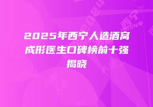 2025年西宁人造酒窝成形医生口碑榜前十强揭晓
