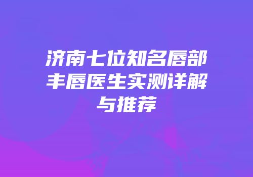 济南七位知名唇部丰唇医生实测详解与推荐