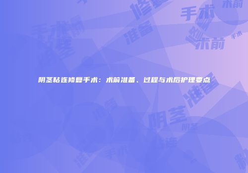 阴茎粘连修复手术：术前准备、过程与术后护理要点