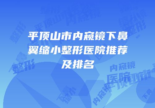 平顶山市内窥镜下鼻翼缩小整形医院推荐及排名