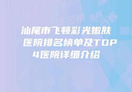 汕尾市飞顿彩光嫩肤医院排名榜单及TOP4医院详细介绍