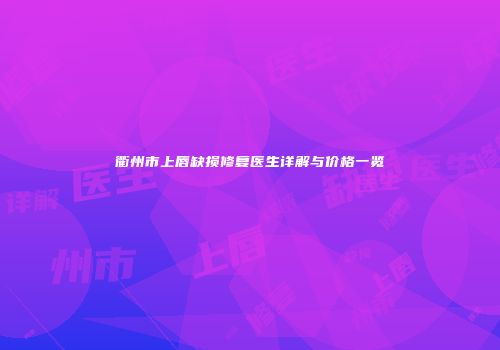 衢州市上唇缺损修复医生详解与价格一览