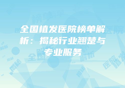 全国植发医院榜单解析：揭秘行业翘楚与专业服务